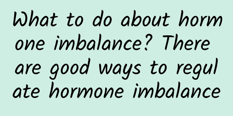 What to do about hormone imbalance? There are good ways to regulate hormone imbalance