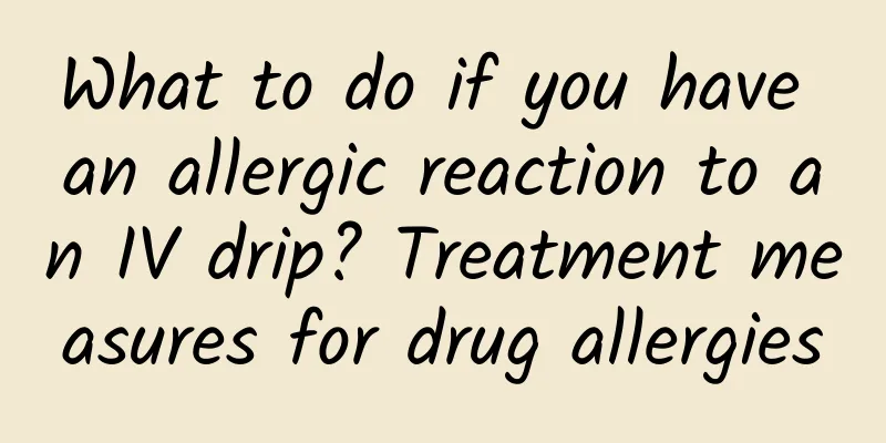 What to do if you have an allergic reaction to an IV drip? Treatment measures for drug allergies
