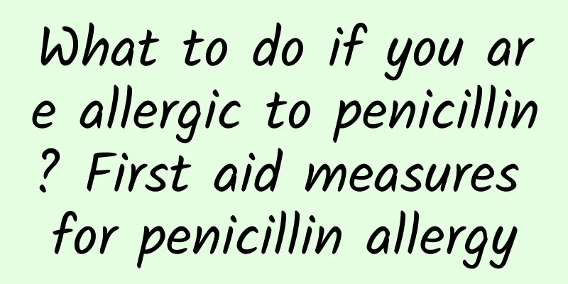 What to do if you are allergic to penicillin? First aid measures for penicillin allergy