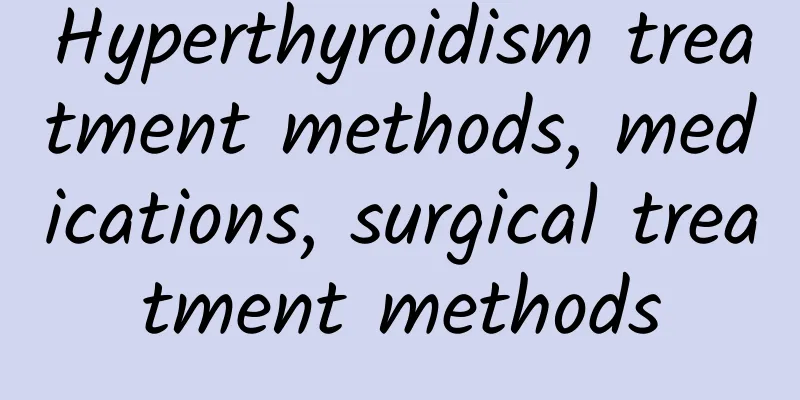 Hyperthyroidism treatment methods, medications, surgical treatment methods