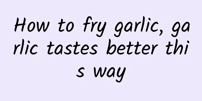 How to fry garlic, garlic tastes better this way