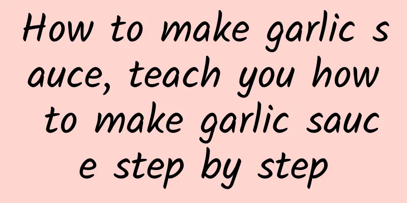 How to make garlic sauce, teach you how to make garlic sauce step by step