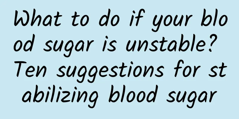 What to do if your blood sugar is unstable? Ten suggestions for stabilizing blood sugar