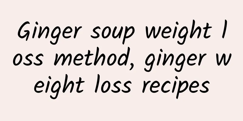 Ginger soup weight loss method, ginger weight loss recipes