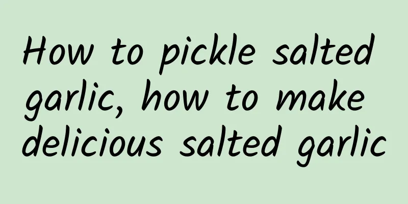 How to pickle salted garlic, how to make delicious salted garlic