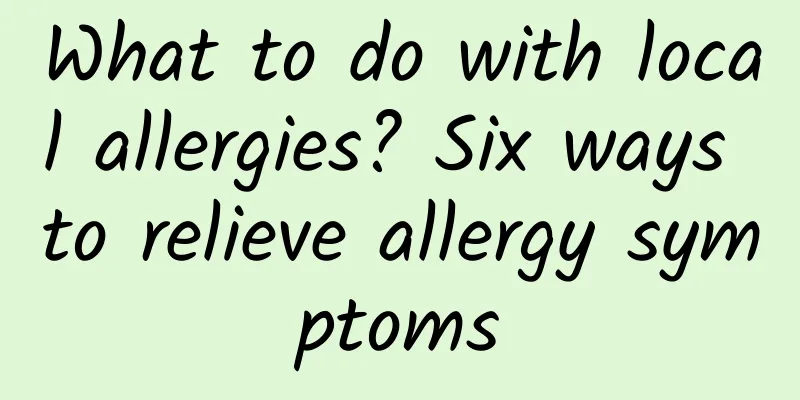 What to do with local allergies? Six ways to relieve allergy symptoms