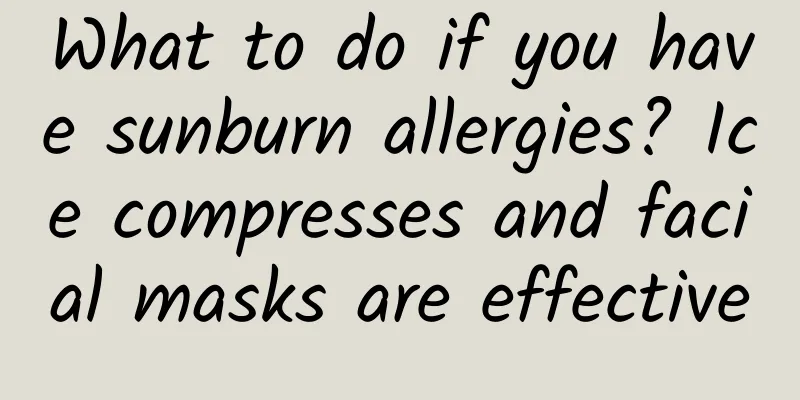 What to do if you have sunburn allergies? Ice compresses and facial masks are effective