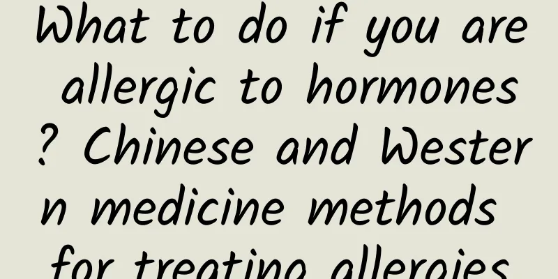 What to do if you are allergic to hormones? Chinese and Western medicine methods for treating allergies