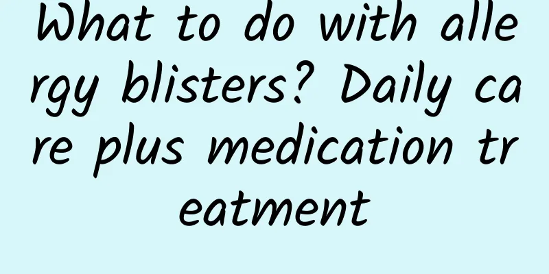 What to do with allergy blisters? Daily care plus medication treatment