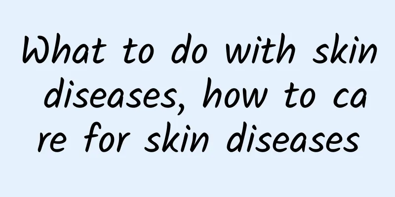 What to do with skin diseases, how to care for skin diseases