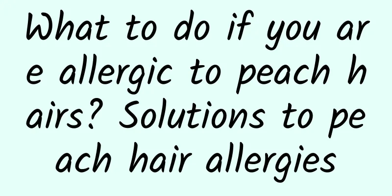 What to do if you are allergic to peach hairs? Solutions to peach hair allergies