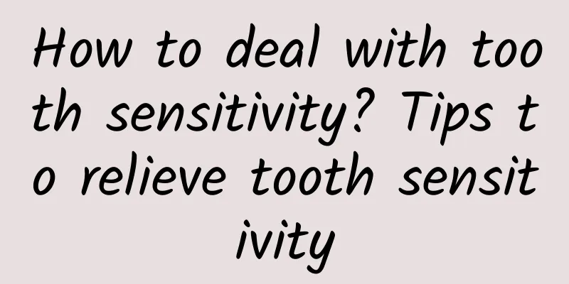 How to deal with tooth sensitivity? Tips to relieve tooth sensitivity