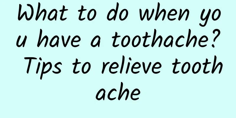 What to do when you have a toothache? Tips to relieve toothache