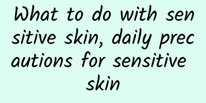 What to do with sensitive skin, daily precautions for sensitive skin