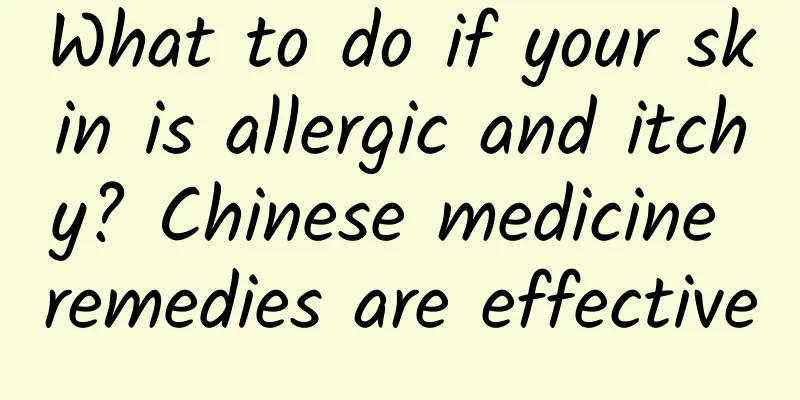 What to do if your skin is allergic and itchy? Chinese medicine remedies are effective