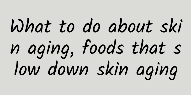 What to do about skin aging, foods that slow down skin aging