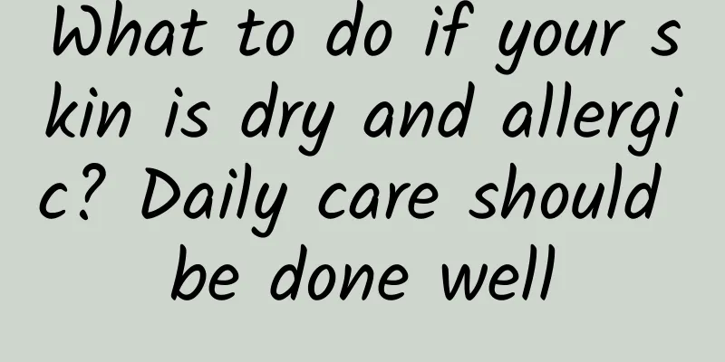 What to do if your skin is dry and allergic? Daily care should be done well