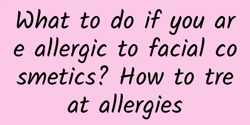What to do if you are allergic to facial cosmetics? How to treat allergies