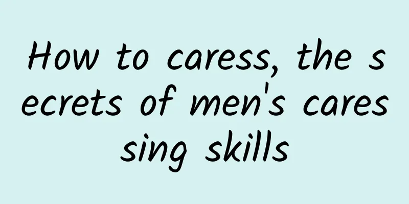 How to caress, the secrets of men's caressing skills