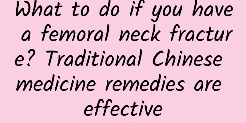 What to do if you have a femoral neck fracture? Traditional Chinese medicine remedies are effective