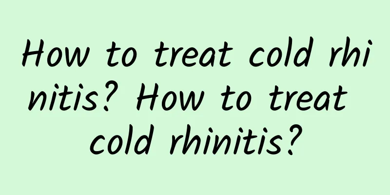 How to treat cold rhinitis? How to treat cold rhinitis?