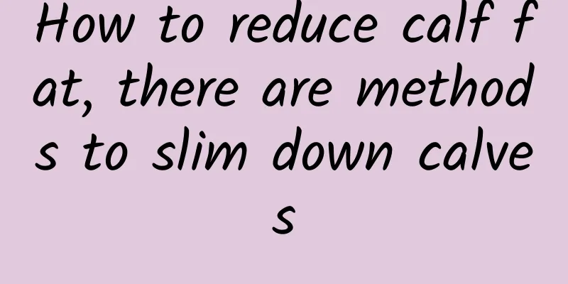 How to reduce calf fat, there are methods to slim down calves