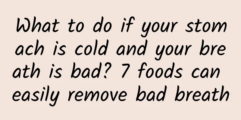 What to do if your stomach is cold and your breath is bad? 7 foods can easily remove bad breath