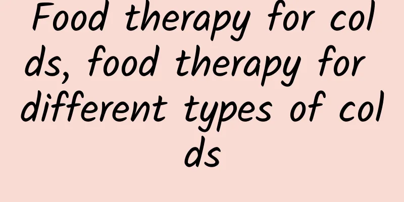 Food therapy for colds, food therapy for different types of colds