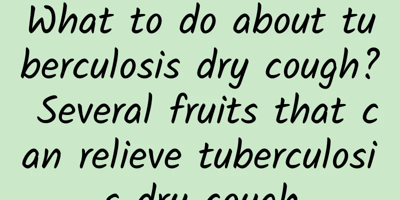 What to do about tuberculosis dry cough? Several fruits that can relieve tuberculosis dry cough