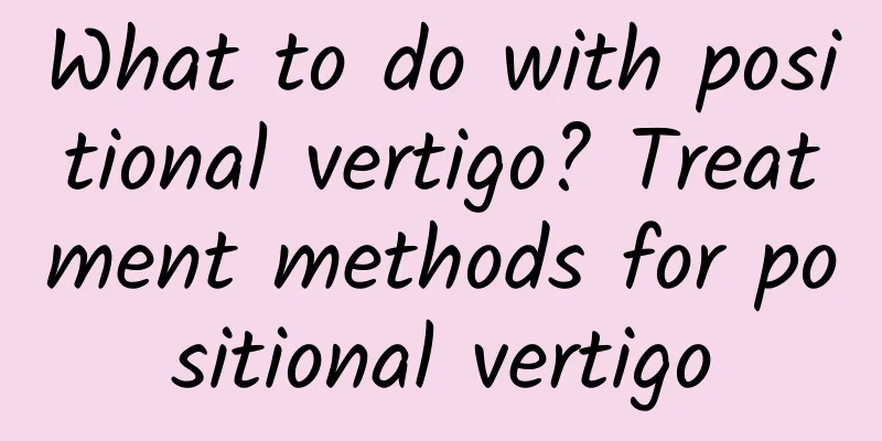 What to do with positional vertigo? Treatment methods for positional vertigo