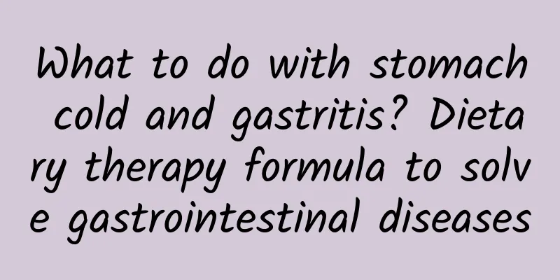 What to do with stomach cold and gastritis? Dietary therapy formula to solve gastrointestinal diseases