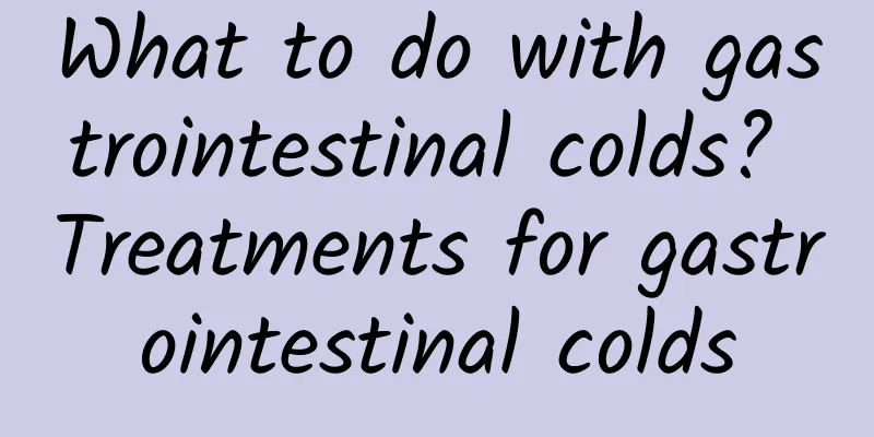 What to do with gastrointestinal colds? Treatments for gastrointestinal colds