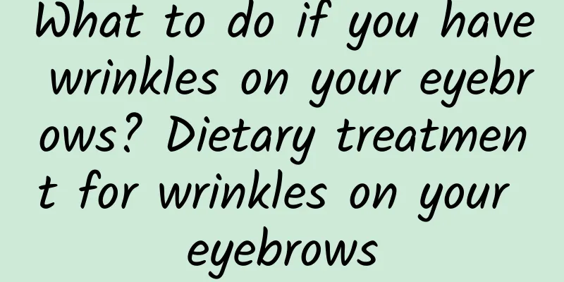 What to do if you have wrinkles on your eyebrows? Dietary treatment for wrinkles on your eyebrows