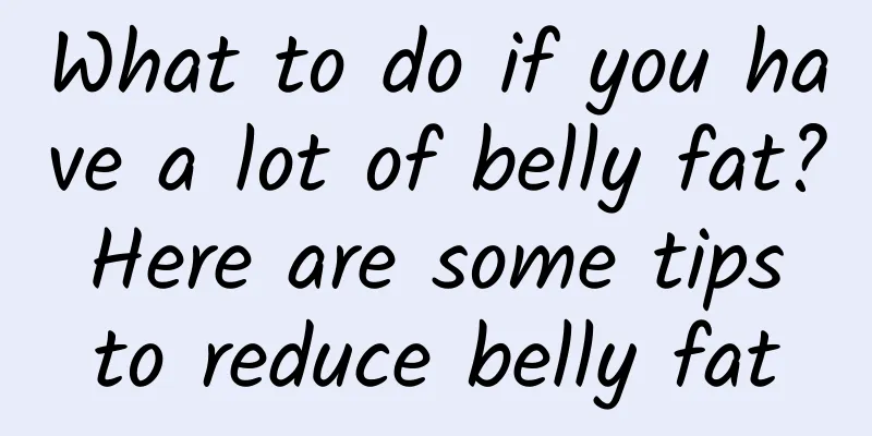 What to do if you have a lot of belly fat? Here are some tips to reduce belly fat