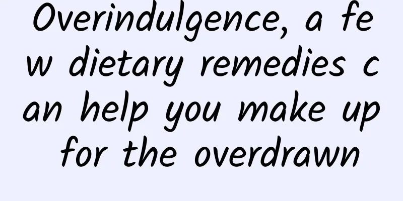 Overindulgence, a few dietary remedies can help you make up for the overdrawn