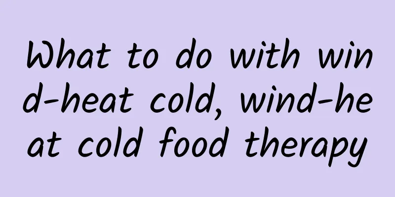What to do with wind-heat cold, wind-heat cold food therapy
