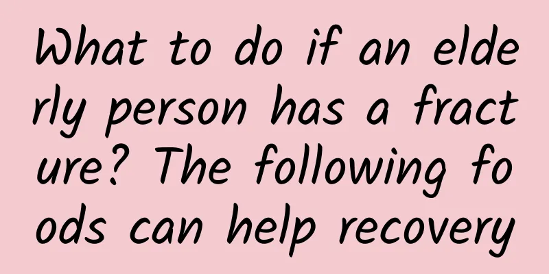 What to do if an elderly person has a fracture? The following foods can help recovery
