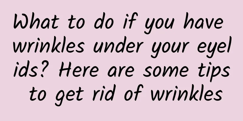 What to do if you have wrinkles under your eyelids? Here are some tips to get rid of wrinkles
