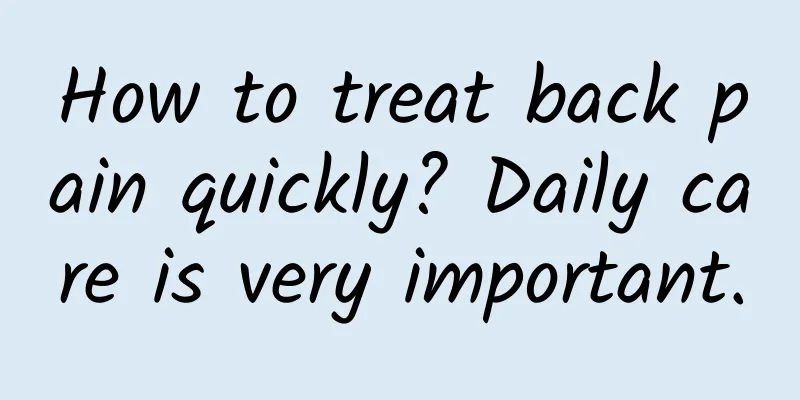 How to treat back pain quickly? Daily care is very important.