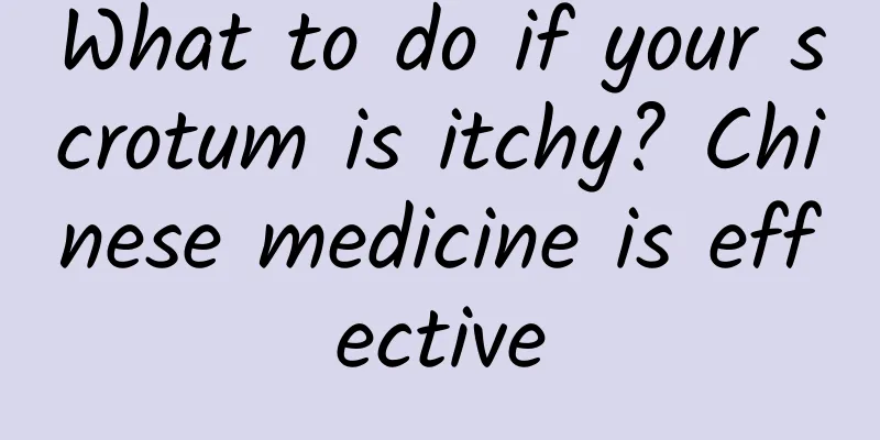 What to do if your scrotum is itchy? Chinese medicine is effective