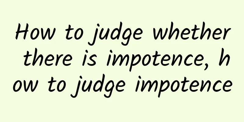 How to judge whether there is impotence, how to judge impotence