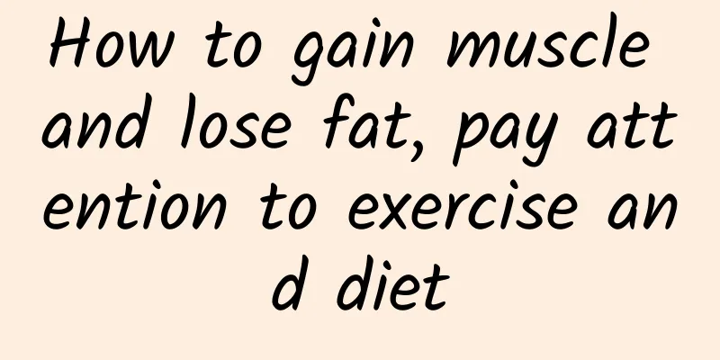 How to gain muscle and lose fat, pay attention to exercise and diet