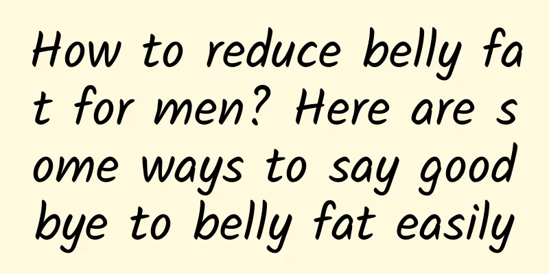 How to reduce belly fat for men? Here are some ways to say goodbye to belly fat easily