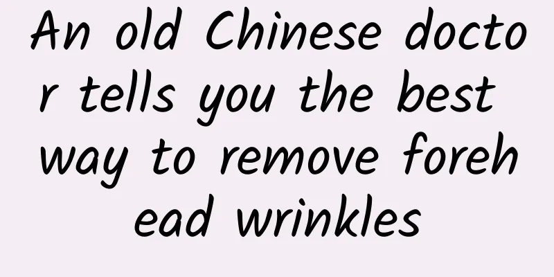 An old Chinese doctor tells you the best way to remove forehead wrinkles