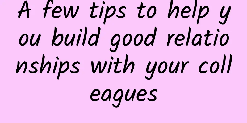 A few tips to help you build good relationships with your colleagues
