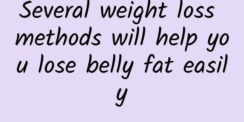 Several weight loss methods will help you lose belly fat easily