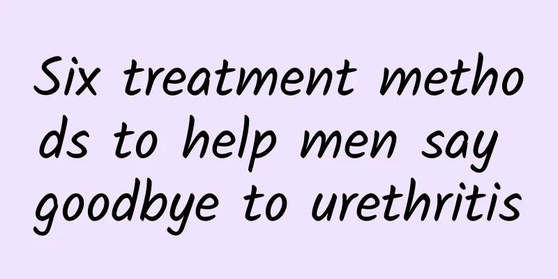 Six treatment methods to help men say goodbye to urethritis