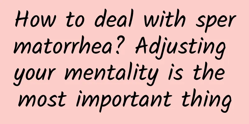 How to deal with spermatorrhea? Adjusting your mentality is the most important thing