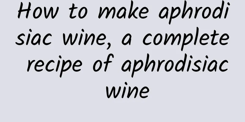 How to make aphrodisiac wine, a complete recipe of aphrodisiac wine