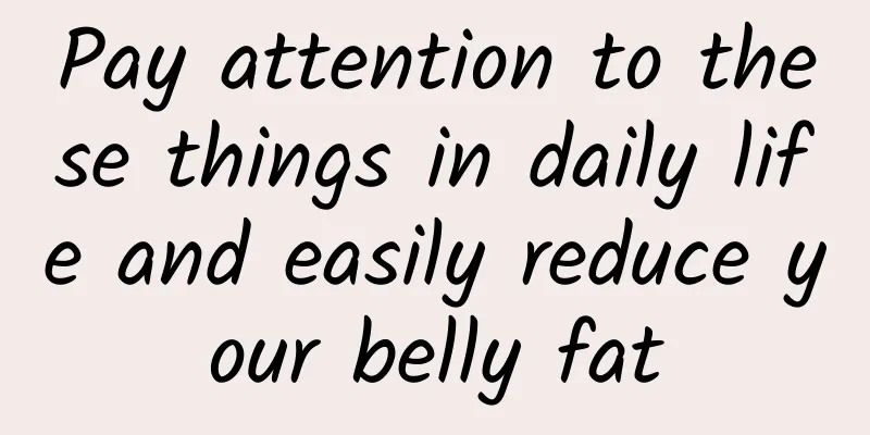 Pay attention to these things in daily life and easily reduce your belly fat